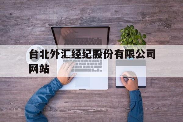 台北外汇经纪股份有限公司网站(台北外汇经纪股份有限公司网站官网)