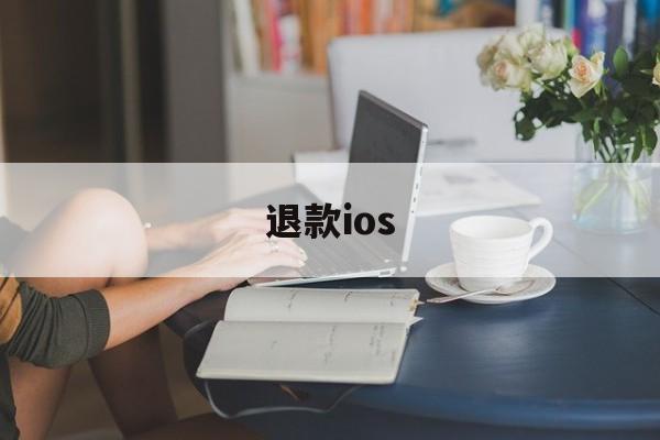 退款ios(退款纠纷找什么部门)