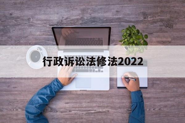 行政诉讼法修法2022(行政诉讼法全文2020修改)